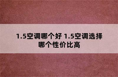 1.5空调哪个好 1.5空调选择哪个性价比高